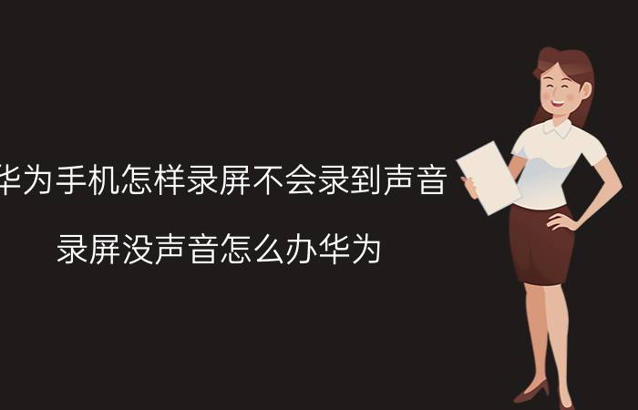 华为手机怎样录屏不会录到声音 录屏没声音怎么办华为？